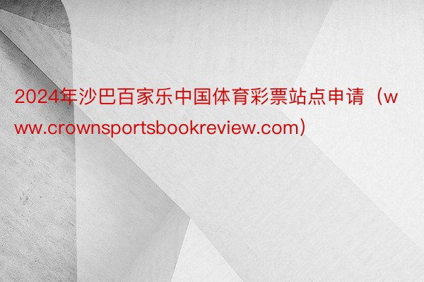 2024年沙巴百家乐中国体育彩票站点申请（www.crownsportsbookreview.com）