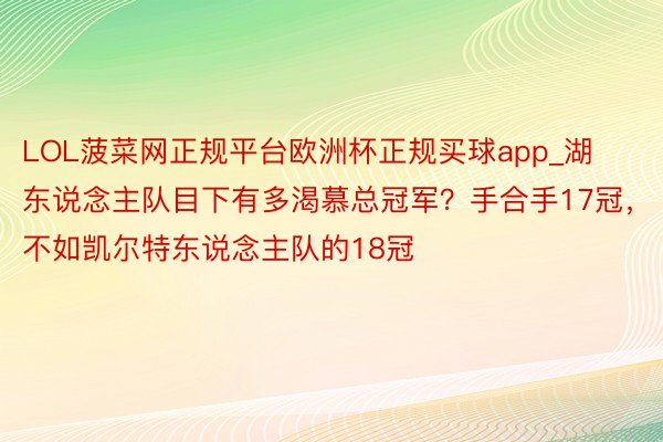 LOL菠菜网正规平台欧洲杯正规买球app_湖东说念主队目下有多渴慕总冠军？手合手17冠，不如凯尔特东说念主队的18冠