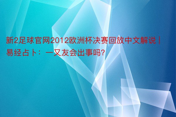 新2足球官网2012欧洲杯决赛回放中文解说 | 易经占卜：一又友会出事吗？