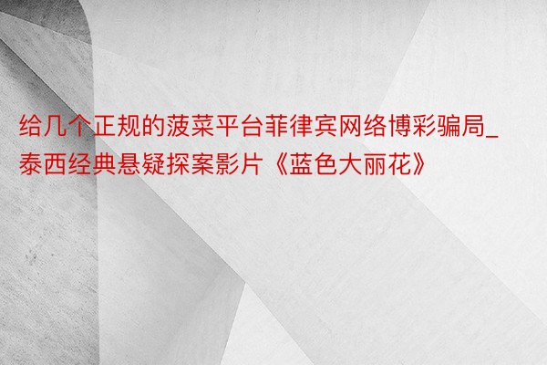 给几个正规的菠菜平台菲律宾网络博彩骗局_泰西经典悬疑探案影片《蓝色大丽花》