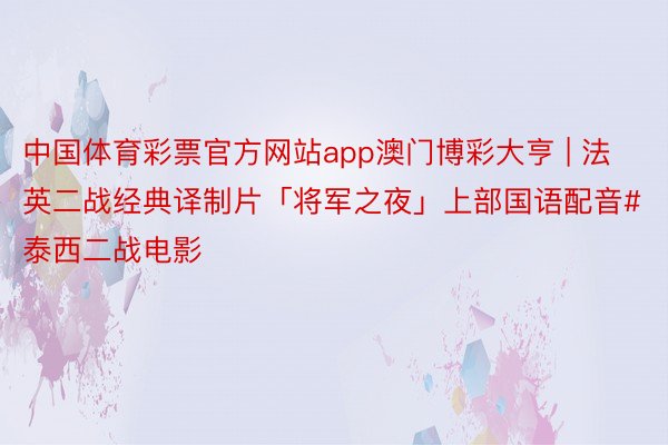 中国体育彩票官方网站app澳门博彩大亨 | 法英二战经典译制片「将军之夜」上部国语配音#泰西二战电影