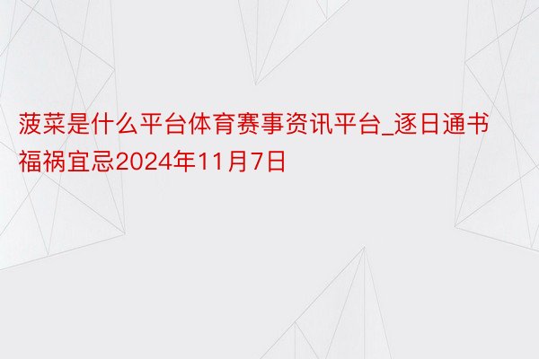 菠菜是什么平台体育赛事资讯平台_逐日通书福祸宜忌2024年11月7日