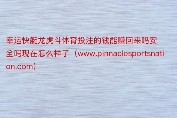 幸运快艇龙虎斗体育投注的钱能赚回来吗安全吗现在怎么样了（www.pinnaclesportsnation.com）