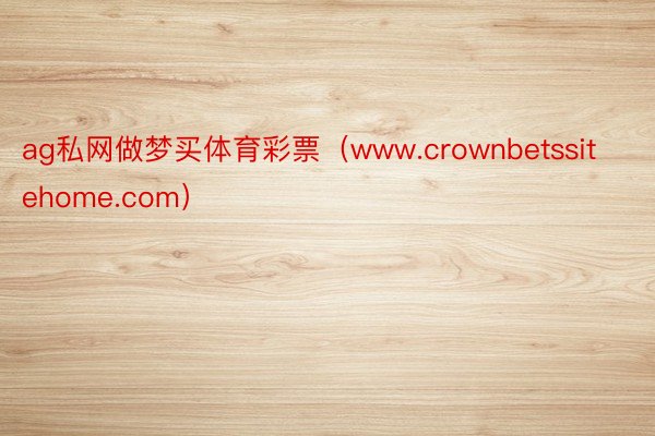 ag私网做梦买体育彩票（www.crownbetssitehome.com）