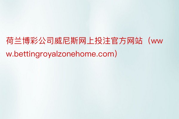 荷兰博彩公司威尼斯网上投注官方网站（www.bettingroyalzonehome.com）