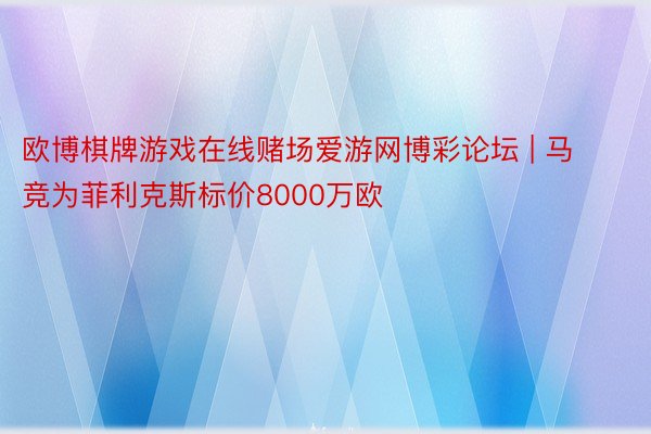 欧博棋牌游戏在线赌场爱游网博彩论坛 | 马竞为菲利克斯标价8000万欧